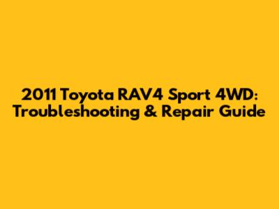 2011 Toyota RAV4 Sport 4WD: Troubleshooting & Repair Guide