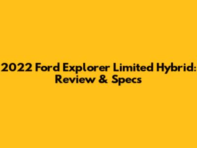 2022 Ford Explorer Limited Hybrid: Review & Specs