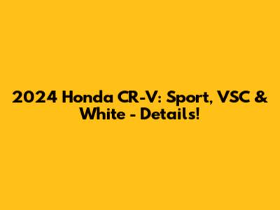 2024 Honda CR-V: Sport, VSC & White - Details!