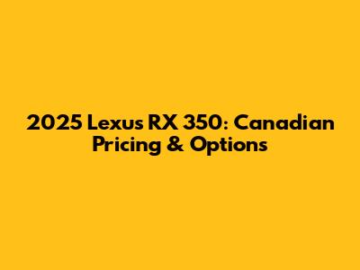 2025 Lexus RX 350: Canadian Pricing & Options