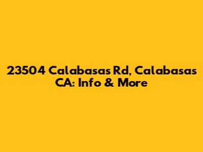 23504 Calabasas Rd, Calabasas CA: Info & More