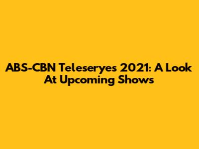 ABS-CBN Teleseryes 2021: A Look At Upcoming Shows