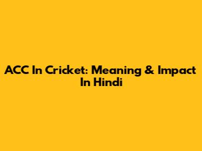 ACC In Cricket: Meaning & Impact In Hindi