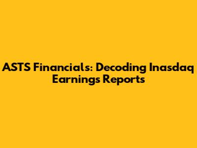 ASTS Financials: Decoding Inasdaq Earnings Reports