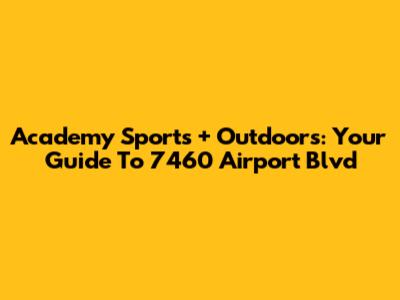 Academy Sports + Outdoors: Your Guide To 7460 Airport Blvd