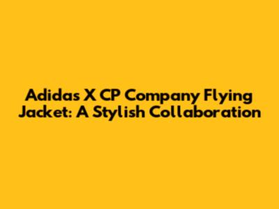 Adidas X CP Company Flying Jacket: A Stylish Collaboration