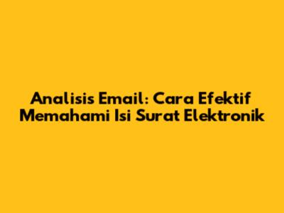 Analisis Email: Cara Efektif Memahami Isi Surat Elektronik