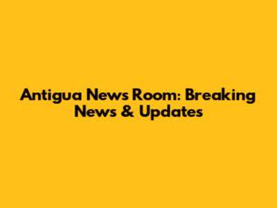 Antigua News Room: Breaking News & Updates
