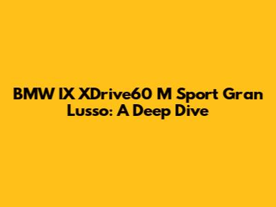BMW IX XDrive60 M Sport Gran Lusso: A Deep Dive
