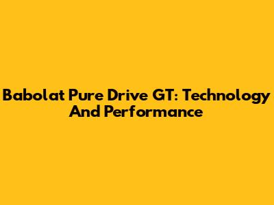 Babolat Pure Drive GT: Technology And Performance