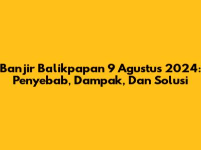 Banjir Balikpapan 9 Agustus 2024: Penyebab, Dampak, Dan Solusi