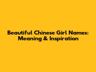 Beautiful Chinese Girl Names: Meaning & Inspiration