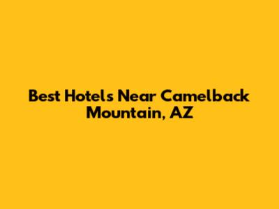 Best Hotels Near Camelback Mountain, AZ