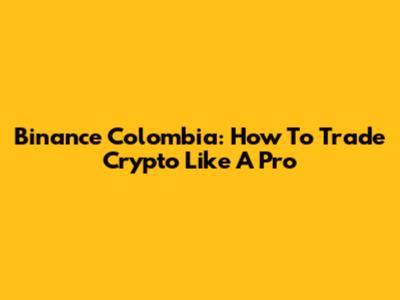 Binance Colombia: How To Trade Crypto Like A Pro