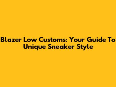Blazer Low Customs: Your Guide To Unique Sneaker Style