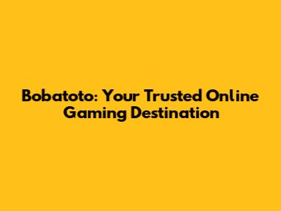 Bobatoto: Your Trusted Online Gaming Destination