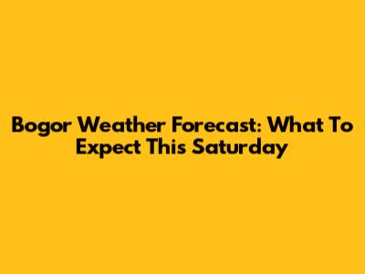 Bogor Weather Forecast: What To Expect This Saturday