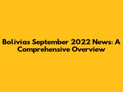 Bolivia's September 2022 News: A Comprehensive Overview