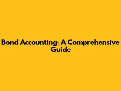 Bond Accounting: A Comprehensive Guide