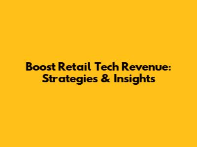 Boost Retail Tech Revenue: Strategies & Insights