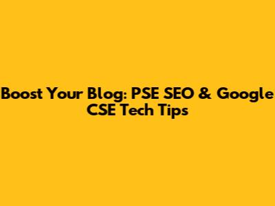 Boost Your Blog: PSE SEO & Google CSE Tech Tips