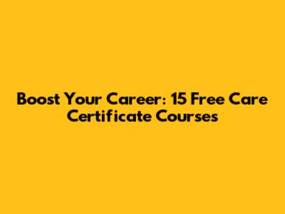 Boost Your Career: 15 Free Care Certificate Courses