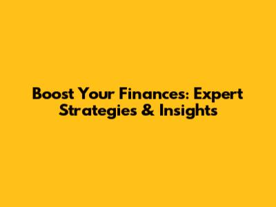 Boost Your Finances: Expert Strategies & Insights