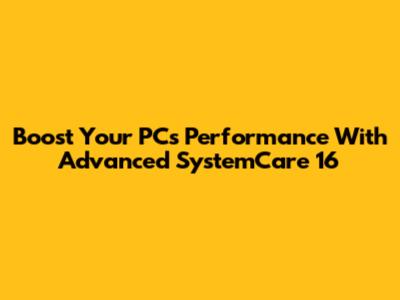 Boost Your PC's Performance With Advanced SystemCare 16