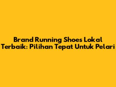 Brand Running Shoes Lokal Terbaik: Pilihan Tepat Untuk Pelari