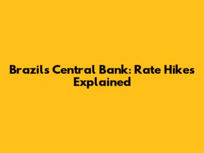 Brazil's Central Bank: Rate Hikes Explained