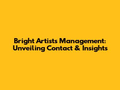 Bright Artists Management: Unveiling Contact & Insights