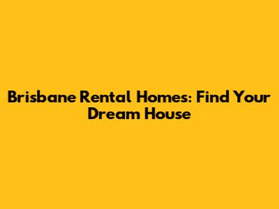 Brisbane Rental Homes: Find Your Dream House