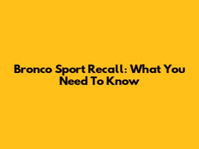 Bronco Sport Recall: What You Need To Know