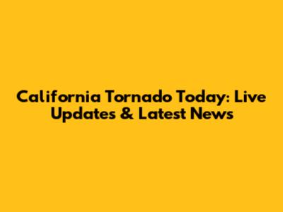 California Tornado Today: Live Updates & Latest News