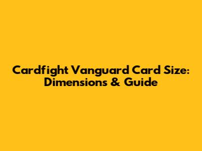 Cardfight Vanguard Card Size: Dimensions & Guide