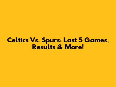 Celtics Vs. Spurs: Last 5 Games, Results & More!