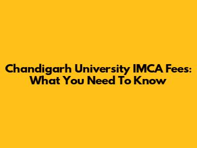 Chandigarh University IMCA Fees: What You Need To Know