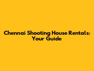 Chennai Shooting House Rentals: Your Guide