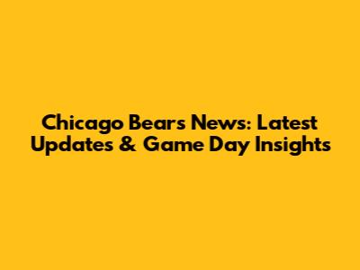 Chicago Bears News: Latest Updates & Game Day Insights