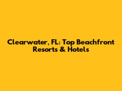 Clearwater, FL: Top Beachfront Resorts & Hotels