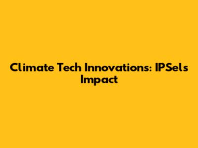 Climate Tech Innovations: IPSel's Impact
