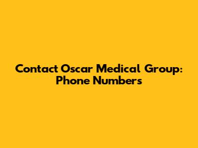 Contact Oscar Medical Group: Phone Numbers