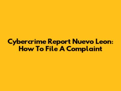 Cybercrime Report Nuevo Leon: How To File A Complaint