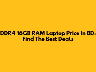 DDR4 16GB RAM Laptop Price In BD: Find The Best Deals