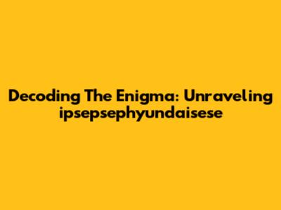 Decoding The Enigma: Unraveling 'ipsepsephyundaisese'