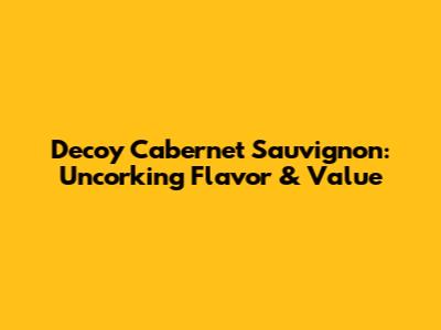 Decoy Cabernet Sauvignon: Uncorking Flavor & Value