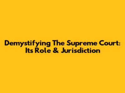 Demystifying The Supreme Court: Its Role & Jurisdiction