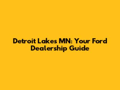 Detroit Lakes MN: Your Ford Dealership Guide