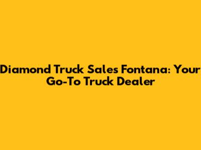 Diamond Truck Sales Fontana: Your Go-To Truck Dealer