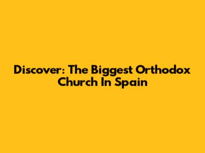 Discover: The Biggest Orthodox Church In Spain